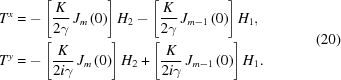 [\eqalign{ {T^x} &= - \left [{{K \over {2\gamma }}\,{J_m}\left(0 \right)} \right]{H_2} - \left [{{K \over {2\gamma }}\,{J_{m - 1}}\left(0 \right)} \right]{H_1}, \cr {T^y} &= - \left [{{K \over {2i\gamma }}\,{J_m}\left(0 \right)} \right]{H_2} + \left [{{K \over {2i\gamma }}\,{J_{m - 1}}\left(0 \right)} \right]{H_1}.}\eqno(20)]