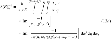 [\eqalignno{ \lambda(E)^{-1}_N= {}& {{\hbar} \over {a_o\pi E}} \int\limits_0^{{{(E-E_{\rm{F}})}/{h^{{\kern-3.5pt{{\hbox{-}}}}}}}} \int\limits_{q_-}^{q_+} \int\limits_0^{\infty}\,\,{ {{2}\over{\pi}}{{\omega'} \over {q}}} \cr &\times {\rm{Im}} \left[{{-1} \over {\varepsilon_{\rm{data}}(0,\omega')}}\right] &(13a)\cr & \times {\rm{Im}} \left[ {{-1} \over {\varepsilon_{\rm{M}}(q,\omega,\gamma_i(q)_{N-1}\semi\omega_p = \omega_i)}}\right] \,{\rm{d}}\omega'\,{\rm{d}}q\,{\rm{d}}\omega,}]