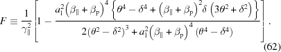 [F\equiv {{1}\over{{\gamma }_{\parallel }^{2}}}\!\left[\!1-{{{a}_{\rm{l}}^{2}{\left({\beta }_{\parallel }+{\beta }_{\rm{p}}\right)}^{4}\left\{{\theta }^{4}-{\delta }^{4}+{\left({\beta }_{\parallel }+{\beta }_{\rm{p}}\right)}^{2}\delta \left(3{\theta }^{2}+{\delta }^{2}\right)\right\}}\over{2{\left({\theta }^{2}-{\delta }^{2}\right)}^{3}+{a}_{\rm{l}}^{2}{\left({\beta }_{\parallel }+{\beta }_{\rm{p}}\right)}^{4} \left({\theta }^{4}-{\delta }^{4}\right)}}\right]. \eqno\left(62\right)]
