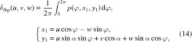 [\eqalignno{{\delta _{\rm fbp}}({u,v,w}) &= {1 \over {2\pi_{\vphantom{\big|}} }}\int_0^{2\pi } {p({\varphi, {x_1},{y_1}})}\, {\rm d}\varphi, \cr &\left\{ {\matrix{ {{x_1} = u\cos \varphi - w\sin \varphi, }\hfill\cr {{y_1} = u\sin \alpha \sin \varphi + v\cos \alpha + w\sin \alpha \cos \varphi,\hfill } \cr } } \right. &(14)}]