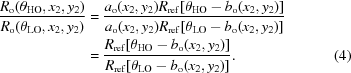 [\eqalignno{{{{R_{\rm o}}({{\theta _{\rm HO}},{x_2},{y_2}})} \over {{R_{\rm o}}({{\theta _{\rm LO}},{x_2},{y_2}})}} &= {{{a_{\rm o}}({{x_2},{y_2}}){R_{\rm ref}}[{{\theta _{\rm HO}} - {b_{\rm o}}({{x_2},{y_2}})}]} \over {{a_{\rm o}}({{x_2},{y_2}} ){R_{\rm ref}}[{{\theta _{\rm LO}} - {b_{\rm o}}({{x_2},{y_2}} )}]}}\cr &= {{{R_{\rm ref}}[{{\theta _{\rm HO}} - {b_{\rm o}}({{x_2},{y_2}} )} ]} \over {{R_{\rm ref}}[{{\theta _{\rm LO}} - {b_{\rm o}}({{x_2},{y_2}})} ]}}. &(4)} ]