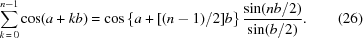 [\sum\limits_{k\,=\,0}^{n-1} \cos(a + k b) = \cos\left\{a+\textstyle{[({n-1})/{2}]}b\right\} {{\sin (n b/2)} \over {\sin (b/2)}}. \eqno(26)]