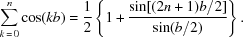 [\sum_{k\,=\,0}^{n} \cos(k b) = {{1} \over {2}}\left\{1 + {{\sin[(2n + 1)b/2]} \over {\sin (b/2)}}\right\}.]