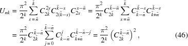 [\eqalignno{ U_{n k} & = {{\pi^2} \over {2^k}} \sum\limits_{s\,=\,\tilde n}^{\tilde k} C_{2\tilde k}^{\,2 s} C_{2(\tilde k - s)}^{\,\tilde k - s} C_{2s}^{\,s-\tilde n} = {{\pi^2} \over {2^k}} C_{2\tilde k}^{\,\tilde k -\tilde n} \sum_{s\,=\,\tilde n}^{\tilde k} C_{\tilde k -\tilde n}^{\,\tilde k - s} C_{\tilde k +\tilde n}^{\,\tilde k - s} \cr & = {{\pi^2} \over {2^k}} C_{2\tilde k}^{\,\tilde k -\tilde n} \sum_{j\,=\,0}^{\tilde k- \tilde n} C_{\tilde k -\tilde n}^{\,j} C_{\tilde k +\tilde n}^{\,\tilde k - \tilde n - j} = {{\pi^2} \over {2^k}} \left(C_{2\tilde k}^{\,\tilde k -\tilde n}\right)^2, & (46)} ]