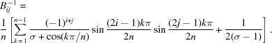 [\eqalign{ &B^{\,-1}_{ij} = \cr& {{1}\over{n}} \left[\sum_{k\,=\,1}^{n-1}{{{(-1)^{i+j}} \over {\sigma + \cos (k\pi/n)}}} \sin{{{(2 i -1) k \pi} \over {2 n}}} \sin{{{(2 j -1) k \pi} \over {2 n}}} + {{{1} \over {2(\sigma - 1)}}}\right].}]