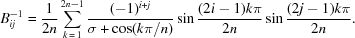 [B^{-1}_{ij} = {{1} \over {2n}} \sum_{k\,=\,1}^{2n-1}{{{(-1)^{i+j}}\over{\sigma+\cos({k\pi}/{n}) }}} \sin{{{(2 i -1) k \pi} \over {2 n}}} \sin{{{(2 j -1) k \pi} \over {2 n}}}.]