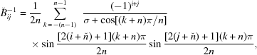 [\eqalign{\check B^{-1}_{ij} = {}& {{1}\over{2n}} \sum_{k\,=\,-(n - 1)}^{n-1}\,\, {{{(-1)^{i+j}} \over {\sigma + \cos[(k+n)\pi/n] }}}\cr&\times \sin{{{[2 (i+\check n) +1] (k+ n) \pi} \over {2 n}}} \sin{{{[2 (j + \check n) +1] (k +n) \pi} \over {2 n}}},}]