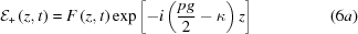 [{\cal E}_{+}\left(z,t\right) = F\left(z,t\right) \exp\left[-i\left({{pg}\over{2}}-\kappa\right)z\right] \eqno(6a)]