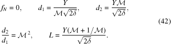 [\eqalign{ &f_N = 0, \qquad d_1 = {{Y}\over{{\cal M}\sqrt{2\delta}}}, \qquad d_2 = {{Y{\cal M}}\over{\sqrt{2\delta}_{\vphantom{\big|}}}}, \cr& {{d_2} \over {d_1}} = {\cal M}^{\,2}, \qquad L = {{Y({\cal M}+1/{\cal M})} \over {\sqrt{2\delta}}}.} \eqno(42)]