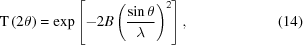 [{\rm{T}}\left(2\theta\right) = \exp\left[-2B\left( {{\sin\theta}\over{\lambda}} \right)^2\right], \eqno(14)]