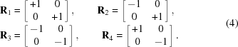 [\eqalign{ & {\bf R}_1 = \left[ \matrix{ +1 & 0 \cr 0 & +1 } \right], \quad\quad {\bf R}_2 = \left[ \matrix{ -1 & 0 \cr 0 & +1 } \right], \cr& {\bf R}_3 = \left[ \matrix{ -1 & 0 \cr 0 & -1 } \right], \qquad {\bf R}_4 = \left[ \matrix{ +1 & 0 \cr 0 & -1 }\right]. } \eqno(4)]
