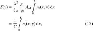 [\eqalignno{S(y) & = {{\lambda^2}\over{8\pi}} \, {{g_{\rm{u}}}\over{g_{\rm{l}}}} \, A_{{\rm{ul}}} \int\limits_0^L n_{\rm{l}}(x,y)\,{\rm{d}}x \cr& = {{1}\over{C}} \int\limits_0^L n_{\rm{l}}(x,y)\,{\rm{d}}x, &(15)}]