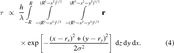[\eqalignno{ \tau\,\,\propto\,\,{}& {{h}\over{\lambda}} \int\limits_{-R}^{R} \,\, \int\limits_{-({R}^{2}-{x}^{2})^{1/2}}^{({R}^{2}-{x}^{2})^{1/2}} \,\, \int\limits_{-({R}^{2}-{x}^{2}-{y}^{2})^{1/2}}^{({R}^{2}-{x}^{2}-{y}^{2})^{1/2}} {\bf{r}}\, \cr&\times \exp\left[-{{{\left(x-{r}_{x}\right)}^{2}+{(y-{r}_{y})}^{2}}\over{2{\sigma}^{2}}}\right]^{\vphantom{\big|}}\,{\rm{d}}z\,{\rm{d}}y\,{\rm{d}}x. &(4)}]