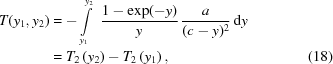 [\eqalignno{ T({y_1},{y_2}) & = -\int\limits_{{y_1}}^{{y_2}} \,\,{{1-\exp(-y)}\over{y}} \, {{a}\over{(c-y)^2}}\,{\rm{d}}y \cr& = {T_2}\left({y_2}\right)-{T_2}\left({y_1}\right), &(18)}]