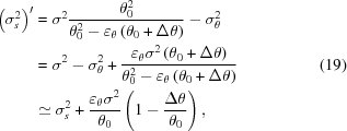 [\eqalign{ {\left({\sigma _s^2} \right)^\prime } & = {\sigma ^2}{{\theta _0^2} \over {\theta _0^2 - {\varepsilon _\theta }\left({{\theta _0} + \Delta \theta } \right)}} - \sigma _\theta ^2 \cr & = {\sigma ^2} - \sigma _\theta ^2 + {{{\varepsilon _\theta }{\sigma ^2}\left({{\theta _0} + \Delta \theta } \right)} \over {\theta _0^2 - {\varepsilon _\theta }\left({{\theta _0} + \Delta \theta } \right)}} \cr &\simeq \sigma _s^2 + {{{\varepsilon _\theta }{\sigma ^2}} \over {{\theta _0}}}\left({1 - {{\Delta \theta } \over {{\theta _0}}}} \right), \cr} \eqno (19)]