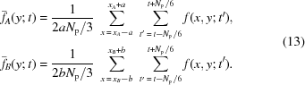 [\eqalign{ \bar{f}_A(y\semi t) & = {{1}\over{2aN_{\rm{p}}/3}} \,\,\sum\limits_{x\,=\,x_A-a}^{x_A+a} \,\, \sum\limits_{t'\,=\,t-N_{\rm{p}}/6}^{t+N_{\rm{p}}/6} f(x,y\semi t'), \cr \bar{f}_B(y\semi t) & = {{1}\over{2bN_{\rm{p}}/3}} \,\,\sum\limits_{x\,=\,x_B-b}^{x_B+b} \,\, \sum\limits_{t'\,=\,t-N_{\rm{p}}/6}^{t+N_{\rm{p}}/6} f(x,y\semi t'). } \eqno(13)]