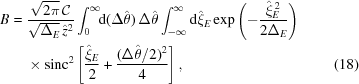 [\eqalignno{ {B} ={}& {{\sqrt{2\pi}\,{\cal C}}\over{\sqrt{\Delta_E}\,\hat{z}^2}} \int_0^\infty \!\!{\rm{d}}(\Delta\hat{{\theta}})\,\Delta\hat{\theta} \int_{-\infty}^{\infty}{\rm{d}}\hat{\xi}_E \exp\left(-{{\hat{\xi}_E^{\,2}}\over{2\Delta_E}}\right) \cr& \times {\rm{sinc}}^2\left[{{\hat{\xi}_E}\over{2}} + {{(\Delta\hat{\theta}/2)^2}\over{4}}\right], &(18)}]