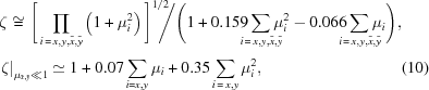 [\eqalignno{ & \zeta \cong {{ \Bigg[\prod\limits_{i\,=\,x,y,\tilde x,\tilde y}\left(1+\mu_i^2\right)\Bigg]^{1/2} }\!\!\!\! \mathord{\left/ {\vphantom {{\sqrt {\prod\limits_{i\,=\,x,y,\tilde x,\tilde y} {{{\left({1 + \mu _i^2} \right)}^{}}} } } {\left({1 + 0.159\sum\limits_{i\,=\,x,y,\tilde x,\tilde y} {\mu _i^2} - 0.066\sum\limits_{i\,=\,x,y,\tilde x,\tilde y} {{\mu _i}} } \right)}}} \right. \kern-\nulldelimiterspace} {\Bigg({1 + 0.159\!\!\!\!\sum\limits_{i\,=\,x,y,\tilde x,\tilde y} \!\!\!\!{\mu _i^2} - 0.066\!\!\!\!\sum\limits_{i\,=\,x,y,\tilde x,\tilde y}\!\!\!\! {{\mu _i}} } \Bigg)_{\vphantom{\Big|}}},} \cr & {\left. \zeta \right|_{{\mu _{\tilde x,\tilde y}} \ll 1}} \simeq 1 + 0.07\sum\limits_{i = x,y} {{\mu _i}} + 0.35\sum\limits_{i\,=\,x,y} {\mu _i^2}, &(10)}]