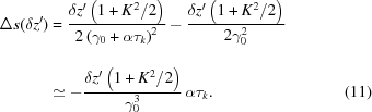 [\eqalignno{ \Delta s(\delta z') & = {{\delta z'\left(1+K^2/2\right)} \over {2 \left(\gamma_0 + \alpha \tau_k\right)^2_{\vphantom{\Big|}}}} -{{\delta z'\left(1+K^2/2\right)} \over {2 \gamma_0 ^2}} \cr& \simeq - {{\delta z'\left(1+K^2/2\right)} \over {\gamma_0^3}} \,\alpha \tau_k. &(11)}]