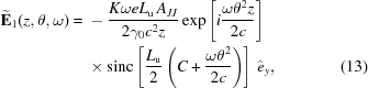 [\eqalignno{ {\bf{\widetilde{E}}}_1(z,{\theta},\omega) = {}& - {{K \omega e L_{\rm{u}}\,A_{JJ}} \over {2 \gamma_0 c^2 z}} \exp\left[i{{ \omega \theta^2 z} \over {2 c}}\right] \cr& \times{\rm sinc}\left[{{L_{\rm{u}}} \over {2}}\left(C+{{\omega\theta^2} \over {2c}}\right)\right]\, \hat{e}_y, &(13)}]