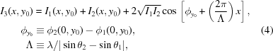 [\eqalignno {I_3(x, y_0) & = I_1(x, y_0) + I_2 (x, y_0) + 2\sqrt{I_1 I_2}\cos \,\left[\phi_{y_0}+\left ({2\pi\over \Lambda}\right )x\right ], \cr \phi_{y_0} & \equiv \phi_2(0, y_0)-\phi_1(0, y_0), & (4) \cr \Lambda & \equiv \lambda/|\sin \theta_2 - \sin\theta_1|,}]