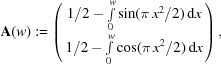 [{\bf A}(w): = \left(\matrix{1/2-\int\limits _{0}^{w}\sin(\pi\, x^{2}/2)\,{\rm d}x\cr 1/2-\int\limits _{0}^{w}\cos(\pi\, x^{2}/2)\,{\rm d}x}\right),]