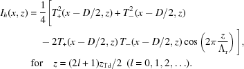 [\eqalign{ I_h(x,z) = {}& {1\over4}\Bigg[T_+^2(x-D/2,z)+T_-^2(x-D/2,z) \cr& - 2T_+(x-D/2,z)\,T_-(x-D/2,z)\cos\left(2\pi{{z}\over{\Lambda_{\rm{r}}}}\right)\Bigg], \cr& \kern-10pt{\rm{for}}\quad z=(2l+1){z_{{\rm{Td}}}}/2 \,\,\, (l=0,1,2,\ldots). }]
