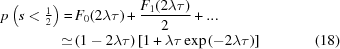 [\eqalignno{p \left ( s \lt {\textstyle{1 \over 2}} \right ) = & \, F_{0} (2 \lambda \tau) + {{F_1 (2 \lambda \tau)} \over {2}} + ... \cr \simeq & \, (1 - 2 \lambda \tau) \, [1 + \lambda \tau \exp{(-2 \lambda \tau)}] &(18)}]