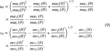 [\eqalign{ & {u_\theta} = \left( {{{m{u_1}{{\left(\theta\right)}^2}}\over{m{u_0}{{\left(\theta\right)}^2}}} - {{m{u_2}\left(\theta\right)}\over{m{u_0}\left(\theta\right)}} + {{m{u_2}{{\left(\theta\right)}^{\prime}}}\over{m{u_0}\left(\theta\right)}}} \right)^{1/2} - {{m{u_1}\left(\theta\right)}\over{m{u_0}\left(\theta\right)}} \cr & \quad = {{m{u_1}{{\left(\theta\right)}^{\prime}}}\over{m{u_0}\left(\theta\right)}} - {{m{u_1}\left(\theta\right)}\over{m{u_0}\left(\theta\right)}}, \cr & {v_\theta} = \left( {{{m{v_1}{{\left(\theta\right)}^2}}\over{m{v_0}{{\left(\theta\right)}^2}}} - {{m{v_2}\left(\theta\right)}\over{m{v_0}\left(\theta\right)}} + {{m{v_2}{{\left(\theta\right)}^{\prime}}}\over{m{v_0}\left(\theta\right)}}} \right)^{1/2} - {{m{v_1}\left(\theta\right)}\over{m{v_0}\left(\theta\right)}} \cr & \quad = {{m{v_1}{{\left(\theta\right)}^{\prime}}}\over{m{v_0}\left(\theta\right)}} - {{m{v_1}\left(\theta\right)}\over{m{v_0}\left(\theta\right)}}, } \eqno(9)]