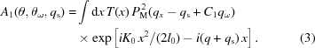 [\eqalignno{A_{{1}}(\theta,\theta _{{\omega}},q_{{\rm s}}) =& \int {\rm d}x\,T(x)\,P_{{\rm M}}^{{\,2}}(q_{{x}}-q_{{\rm s}}+C_{{1}}q_{{\omega}})\cr &\times \exp\left[iK_{{0}}\,x^{{2}}/(2l_{{0}})-i(q+q_{{\rm s}})\,x\right]. & (3)}]