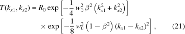 [\eqalignno{ T(k_{{x1}},k_{{x2}}) = {}& R_{0}\exp\left[ -{{1} \over {4}} \, w_{0}^{2}\,\beta^{2}\left(k_{{x1}}^{2}+k_{{x2}}^{2}\right)\right] \cr& \times\exp\left[-{{1} \over {8}} \,w_{0}^{2}\left(1-\beta^{2}\right)\left(k_{{x1}}-k_{{x2}}\right)^{2}\right], &(21)}]