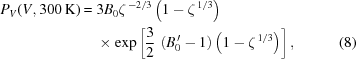 [\eqalignno{ P_V(V,300\,{\rm{K}}) = {}& 3B_0\zeta^{\,-2/3} \left(1-\zeta^{\,1/3}\right) \cr& \times \exp\left[{{3}\over{2}}\,\left(B_0^{\,\prime}-1\right) \left(1-\zeta^{\,1/3}\right)\right], &(8)}]
