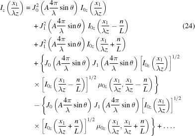 [\eqalignno{ {I_z}\left({{{x_1}} \over {\lambda{z}}}\right) = {}& J_0^2\left(A{{4\pi } \over \lambda }\sin\theta\right) \, {I_{0z}}\left({{{x_1}} \over {\lambda{z}}}\right) \cr& + J_1^2\left(A{{4\pi } \over \lambda }\sin\theta\right) \, {I_{0z}}\left({{{x_1}} \over {\lambda{z}}} - {n \over L}\right) &(24) \cr & + J_1^2\left(A{{4\pi}\over{\lambda}}\sin\theta\right) {I_{0z}}\left({{{x_1}} \over {\lambda{z}}} + {n \over L}\right) \cr & + \Bigg\{ {J_{{0}}}\left(A{{4\pi } \over \lambda }\sin\theta\right)\,{J_{{1}}}\left(A{{4\pi } \over \lambda }\sin\theta\right)\left[{{I_{0z}}\left({{{x_1}} \over {\lambda{z}}}\right)} \right]^{1/2} \cr& \times \left[{{I_{0z}}\left({{{x_1}} \over {\lambda{z}}} - {n \over L}\right)} \right]^{1/2} {\mu _{0z}}\left({{{x_1}} \over {\lambda{z}}},{{{x_1}} \over {\lambda{z}}} - {n \over L}\right) \Bigg\} \cr & - \Bigg\{ {J_{{0}}}\left(A{{4\pi } \over \lambda }\sin\theta\right)\,{J_{{1}}}\left(A{{4\pi } \over \lambda }\sin\theta\right)\left[{{I_{0z}}\left({{{x_1}} \over {\lambda{z}}}\right)} \right]^{1/2} \cr& \times \left[{{I_{0z}}\left({{{x_1}} \over {\lambda{z}}} + {n \over L}\right)} \right]^{1/2} {\mu _{0z}}\left({{{x_1}} \over {\lambda{z}}},{{{x_1}} \over {\lambda{z}}} + {n \over L}\right) \Bigg\}+ \ldots.}]