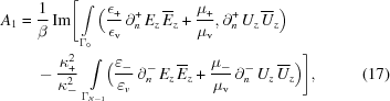 [\eqalignno{ A_{1} = {}& {{1}\over{\beta}} \, {\rm{Im}} \Bigg[ \int\limits_{{\Gamma_{0}}} \Big( {{\epsilon_{{+}}}\over{\epsilon_{\rm{v}}}} \, \partial_{n}^{+}\,E_{z}\,\overline{E}_{z} + {{\mu_{+}}\over{\mu_{\rm{v}}}} , \partial_{n}^{+}\,U_{z}\,\overline{U}_{z} \Big) \cr& - {{\kappa_{{+}}^{2}}\over{\kappa_{-}^{2}}} \, \int\limits_{{\Gamma_{{N-1}}}} \!\! \Big( {{\varepsilon_{-}}\over{\varepsilon_{{v}}}} \, \partial_{n}^{-}\,E_{z}\,\overline{E}_{z} + {{\mu_{-}}\over{\mu_{\rm{v}}}} \, \partial_{n}^{-}\,U_{z}\,\overline{U}_{z} \Big) \Bigg], &(17) }]